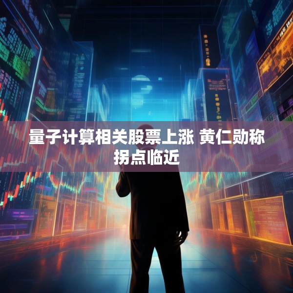量子计算相关股票上涨 黄仁勋称拐点临近