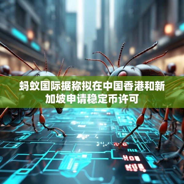 蚂蚁国际据称拟在中国香港和新加坡申请稳定币许可