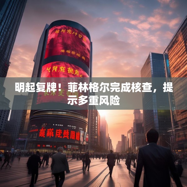 明起复牌！菲林格尔完成核查，提示多重风险
