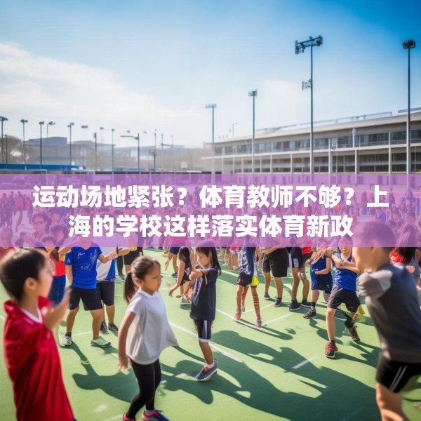 运动场地紧张？体育教师不够？上海的学校这样落实体育新政