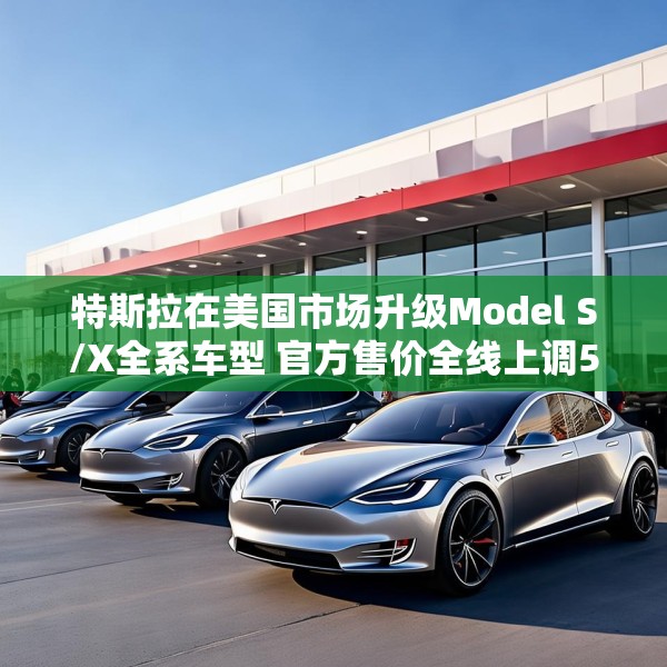 特斯拉在美国市场升级Model S/X全系车型 官方售价全线上调5000美元