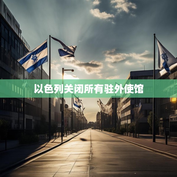 以色列关闭所有驻外使馆