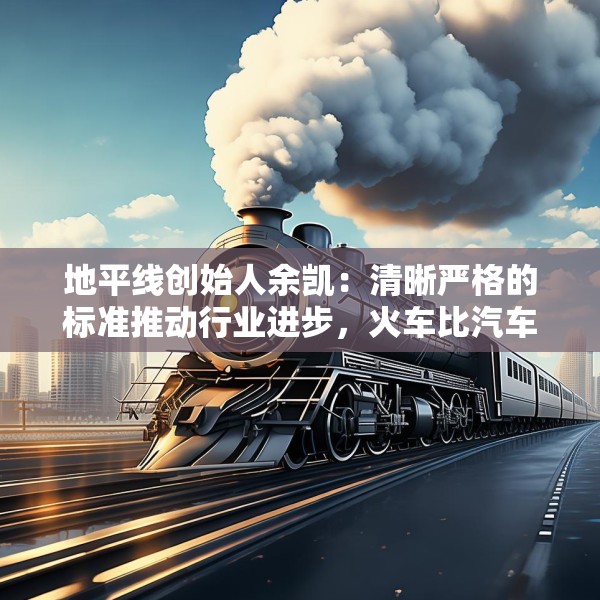 地平线创始人余凯：清晰严格的标准推动行业进步，火车比汽车跑得快就是因为有约束