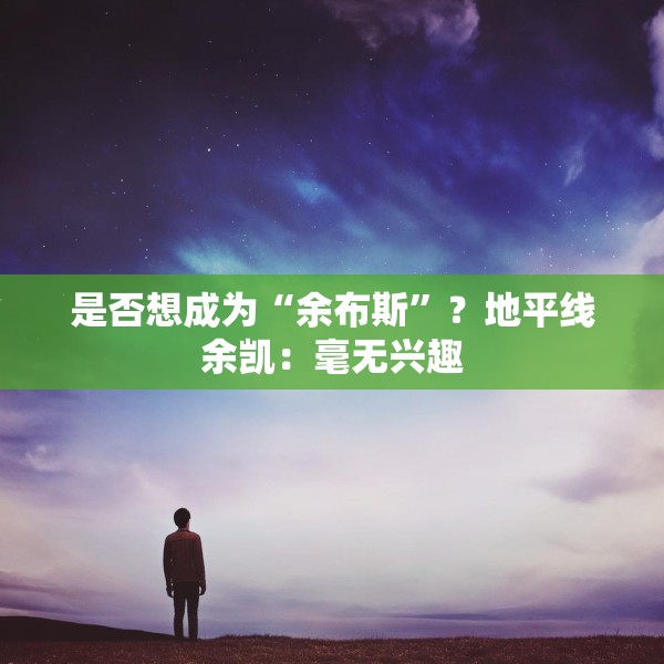 是否想成为“余布斯”？地平线余凯：毫无兴趣