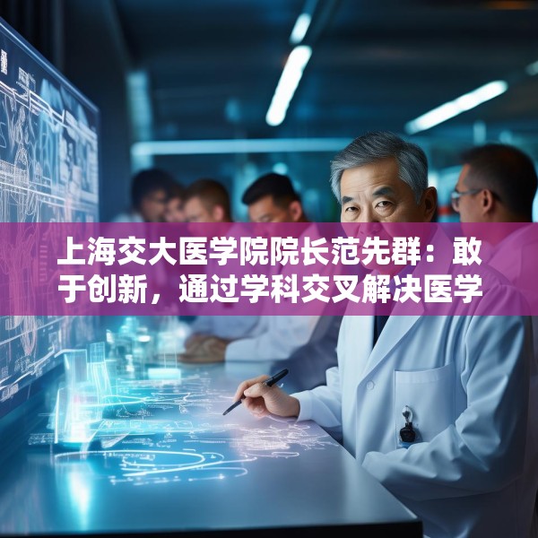 上海交大医学院院长范先群：敢于创新，通过学科交叉解决医学难题