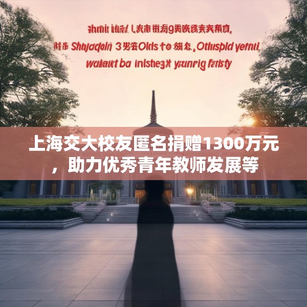 上海交大校友匿名捐赠1300万元，助力优秀青年教师发展等