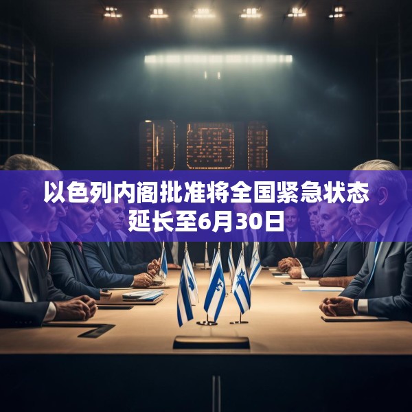 以色列内阁批准将全国紧急状态延长至6月30日