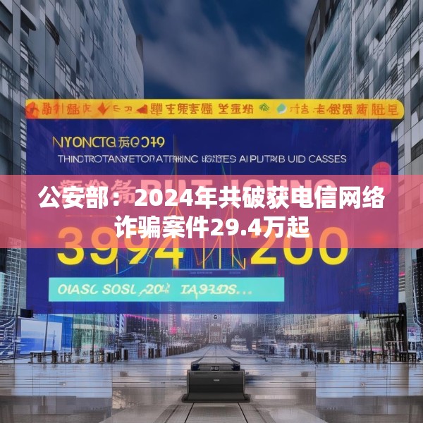 公安部：2024年共破获电信网络诈骗案件29.4万起